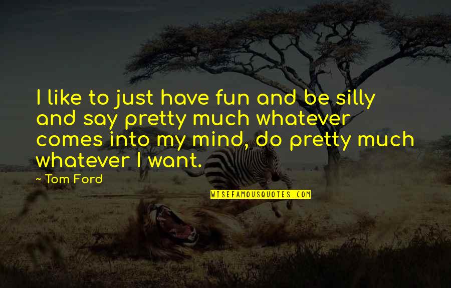 Pretty Much Quotes By Tom Ford: I like to just have fun and be