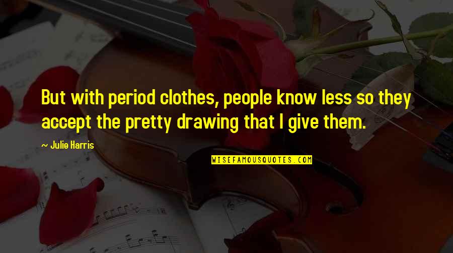 Pretty People Quotes By Julie Harris: But with period clothes, people know less so