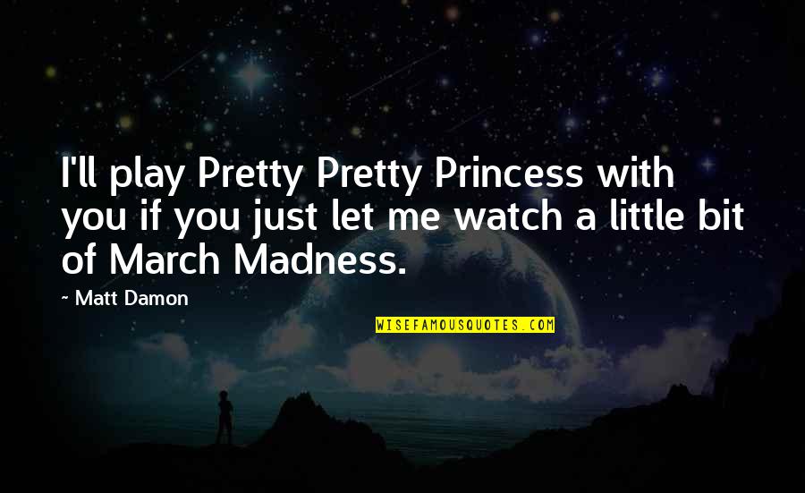Pretty Pretty Princess Quotes By Matt Damon: I'll play Pretty Pretty Princess with you if