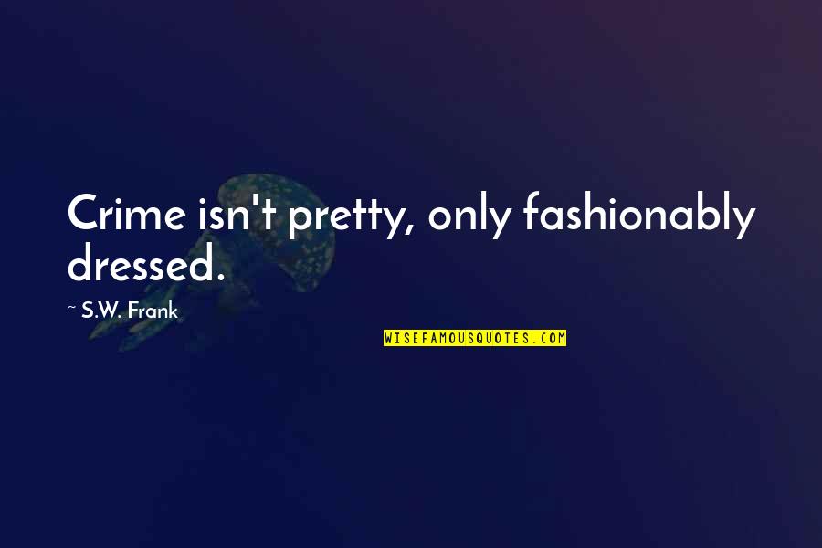 Pretty Quote Quotes By S.W. Frank: Crime isn't pretty, only fashionably dressed.