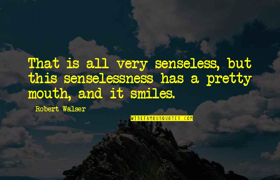 Pretty Smiles Quotes By Robert Walser: That is all very senseless, but this senselessness