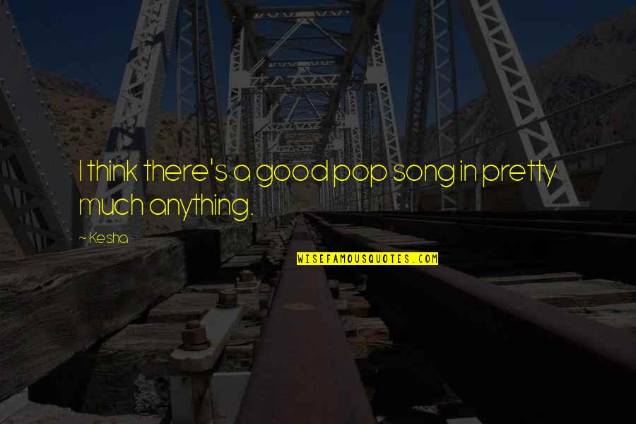Pretty Song Quotes By Kesha: I think there's a good pop song in