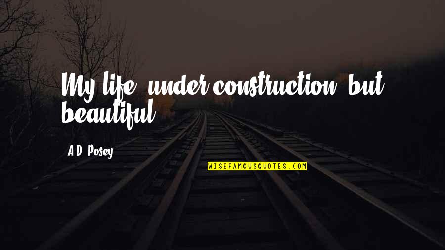 Pretty Tattoo Quotes By A.D. Posey: My life: under construction, but beautiful.