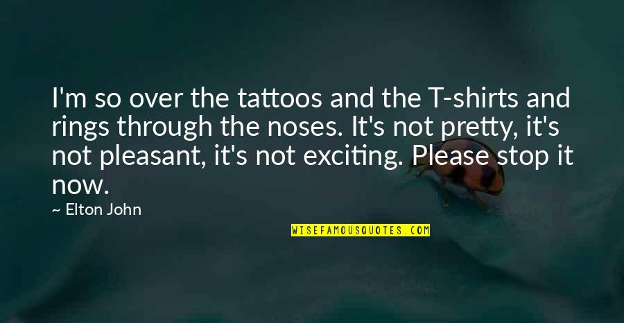 Pretty Tattoo Quotes By Elton John: I'm so over the tattoos and the T-shirts