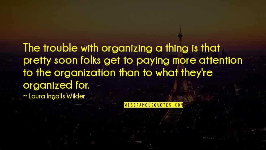Pretty Thing Quotes By Laura Ingalls Wilder: The trouble with organizing a thing is that Pretty Thing Quotes By Laura Ingalls Wilder: The trouble with organizing a thing is that