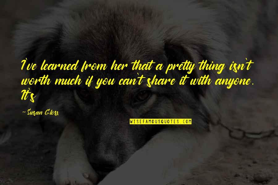 Pretty Thing Quotes By Susan Gloss: I've learned from her that a pretty thing Pretty Thing Quotes By Susan Gloss: I've learned from her that a pretty thing