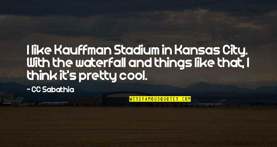 Pretty Things And Quotes By CC Sabathia: I like Kauffman Stadium in Kansas City. With