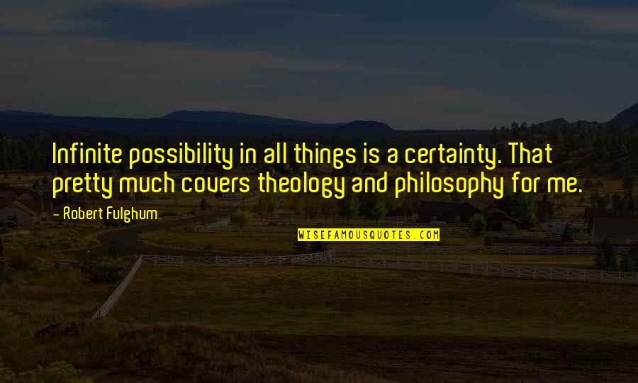 Pretty Things And Quotes By Robert Fulghum: Infinite possibility in all things is a certainty.