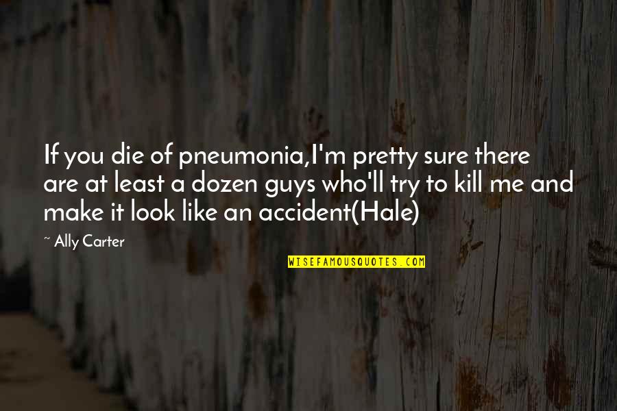 Pretty To Look At Quotes By Ally Carter: If you die of pneumonia,I'm pretty sure there