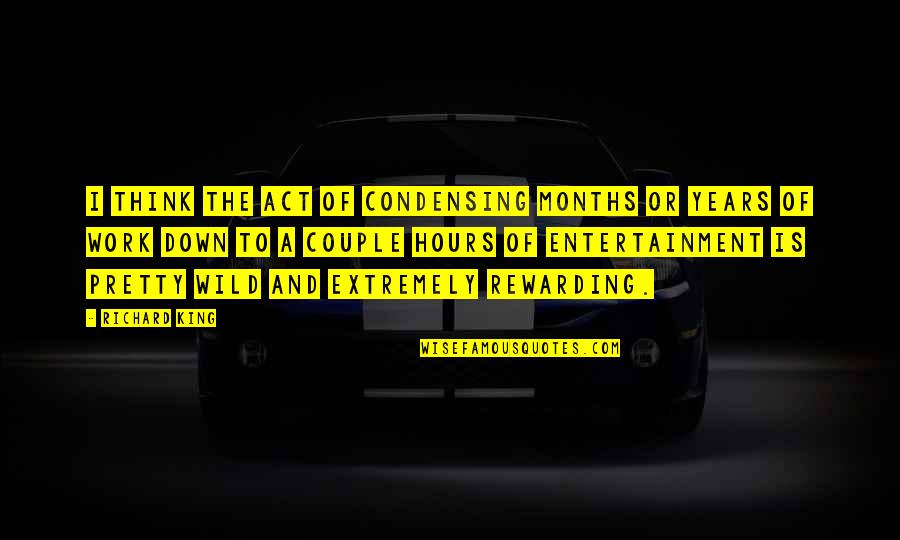 Pretty Wild Quotes By Richard King: I think the act of condensing months or Pretty Wild Quotes By Richard King: I think the act of condensing months or