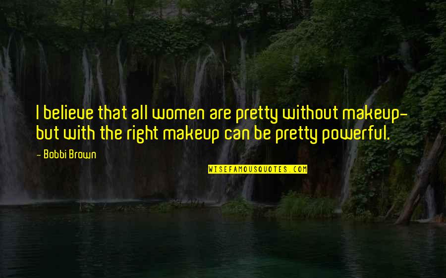 Pretty Without Makeup Quotes By Bobbi Brown: I believe that all women are pretty without
