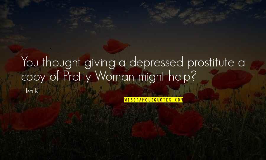 Pretty Woman Prostitute Quotes By Isa K.: You thought giving a depressed prostitute a copy