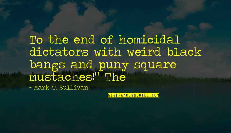 Prettyaday Quotes By Mark T. Sullivan: To the end of homicidal dictators with weird