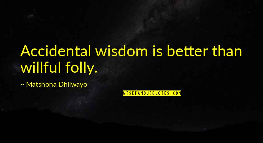 Pretutindeni Dex Quotes By Matshona Dhliwayo: Accidental wisdom is better than willful folly. Pretutindeni Dex Quotes By Matshona Dhliwayo: Accidental wisdom is better than willful folly.