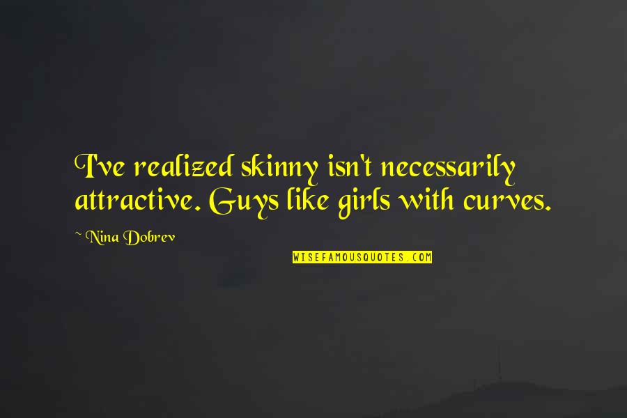 Pretzilla Quotes By Nina Dobrev: I've realized skinny isn't necessarily attractive. Guys like