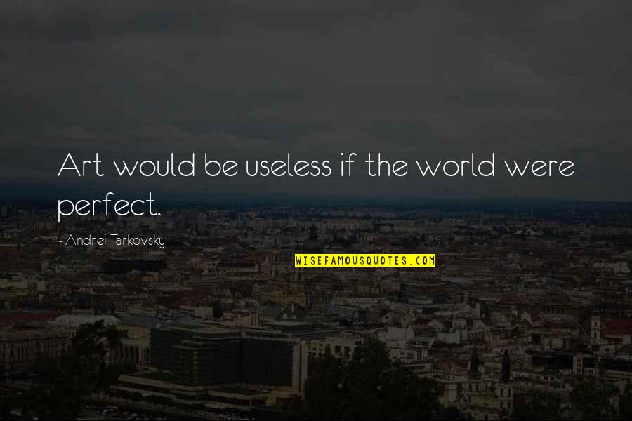 Preusser Construction Quotes By Andrei Tarkovsky: Art would be useless if the world were Preusser Construction Quotes By Andrei Tarkovsky: Art would be useless if the world were