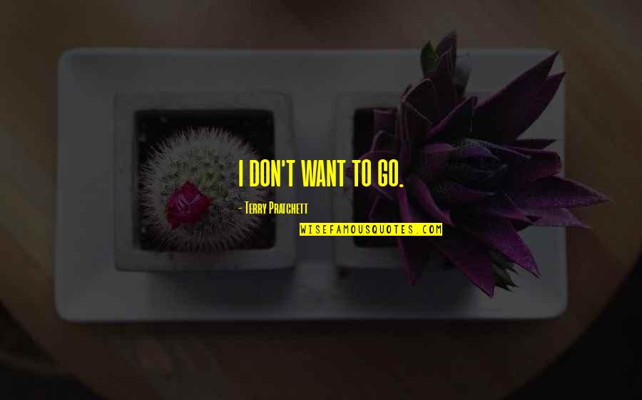Preusser Construction Quotes By Terry Pratchett: I DON'T WANT TO GO. Preusser Construction Quotes By Terry Pratchett: I DON'T WANT TO GO.