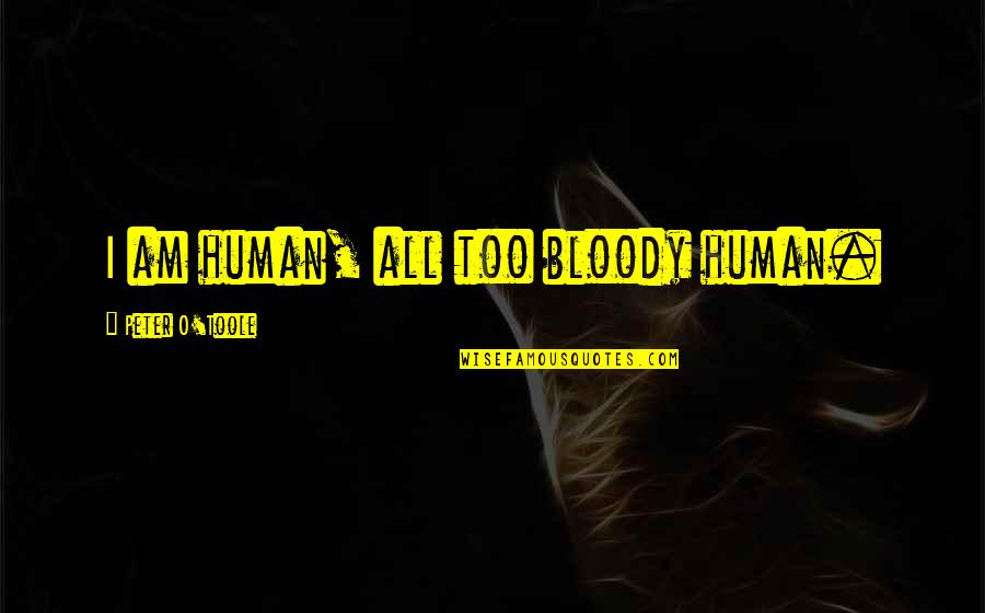 Preusser Research Quotes By Peter O'Toole: I am human, all too bloody human. Preusser Research Quotes By Peter O'Toole: I am human, all too bloody human.