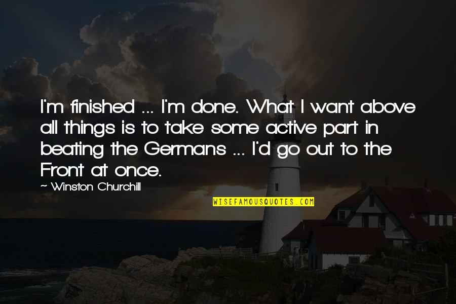 Preusser Research Quotes By Winston Churchill: I'm finished ... I'm done. What I want Preusser Research Quotes By Winston Churchill: I'm finished ... I'm done. What I want