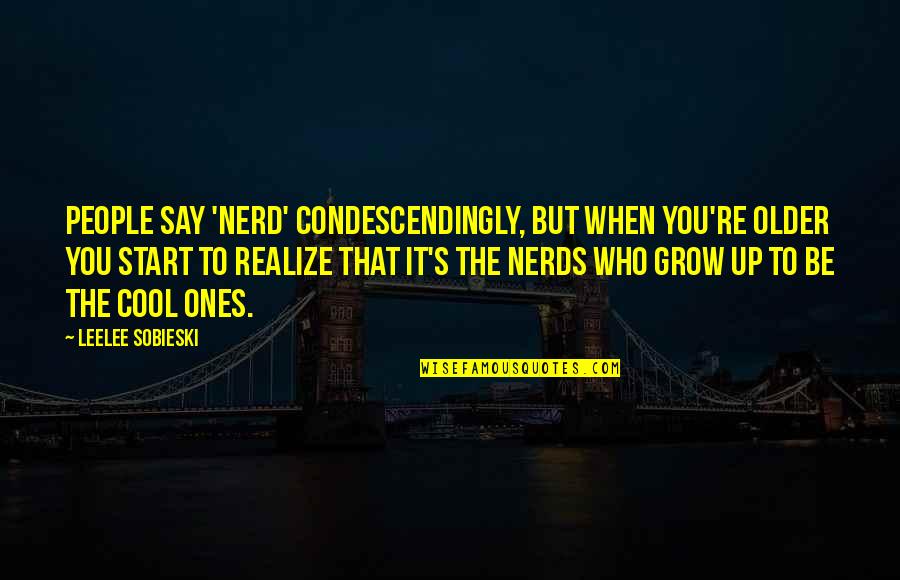Preuve Par Quotes By Leelee Sobieski: People say 'nerd' condescendingly, but when you're older