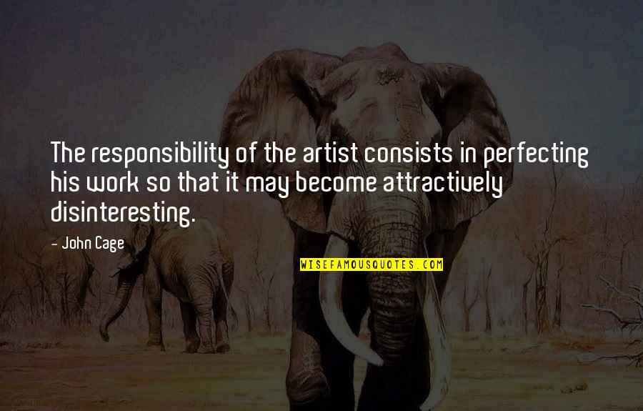 Preuve Quotes By John Cage: The responsibility of the artist consists in perfecting Preuve Quotes By John Cage: The responsibility of the artist consists in perfecting