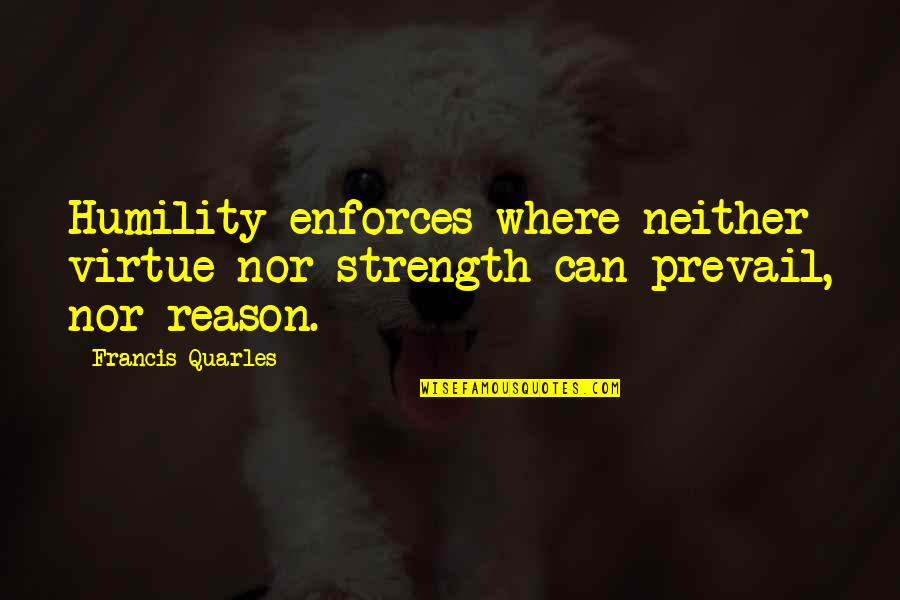 Prevail'd Quotes By Francis Quarles: Humility enforces where neither virtue nor strength can