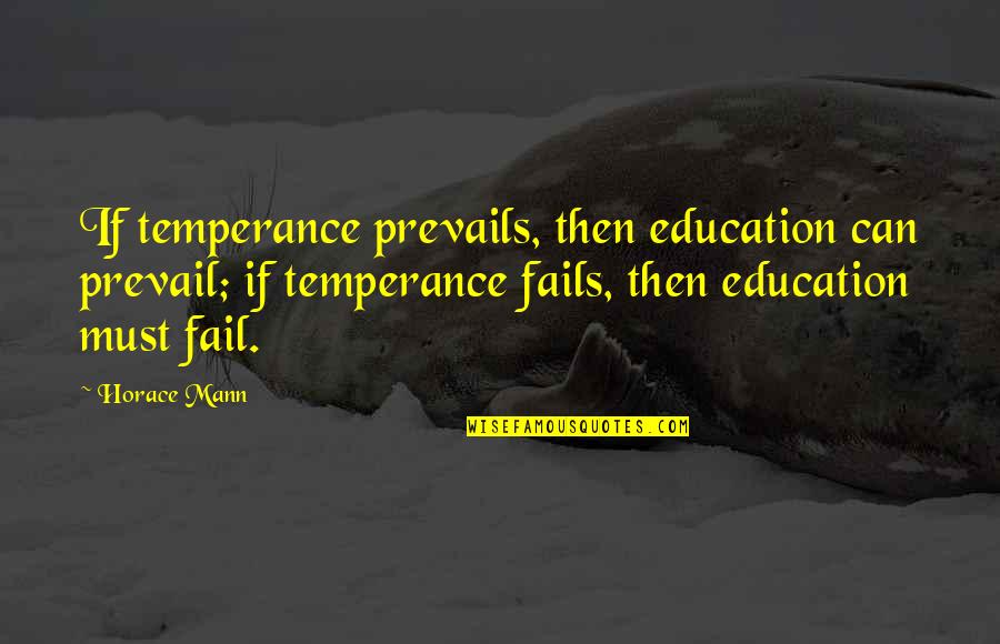 Prevail'd Quotes By Horace Mann: If temperance prevails, then education can prevail; if