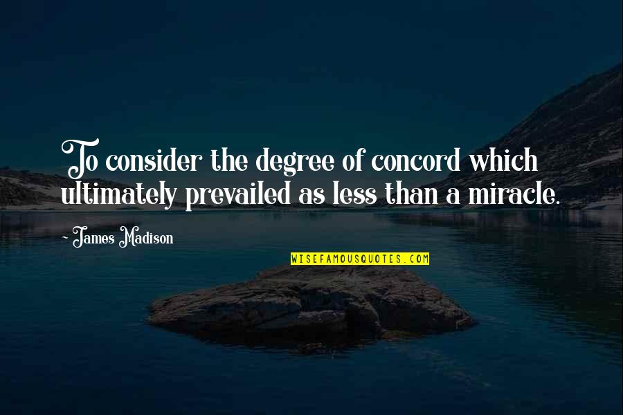 Prevailed Quotes By James Madison: To consider the degree of concord which ultimately