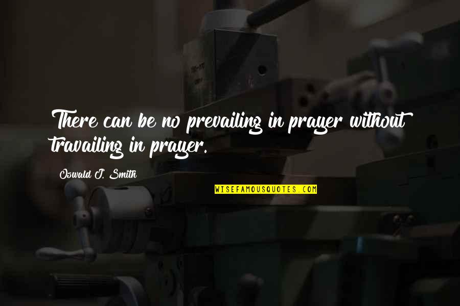 Prevailing Prayer Quotes By Oswald J. Smith: There can be no prevailing in prayer without