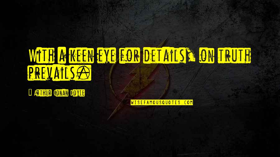 Prevails Quotes By Arthur Conan Doyle: With a keen eye for details, on truth