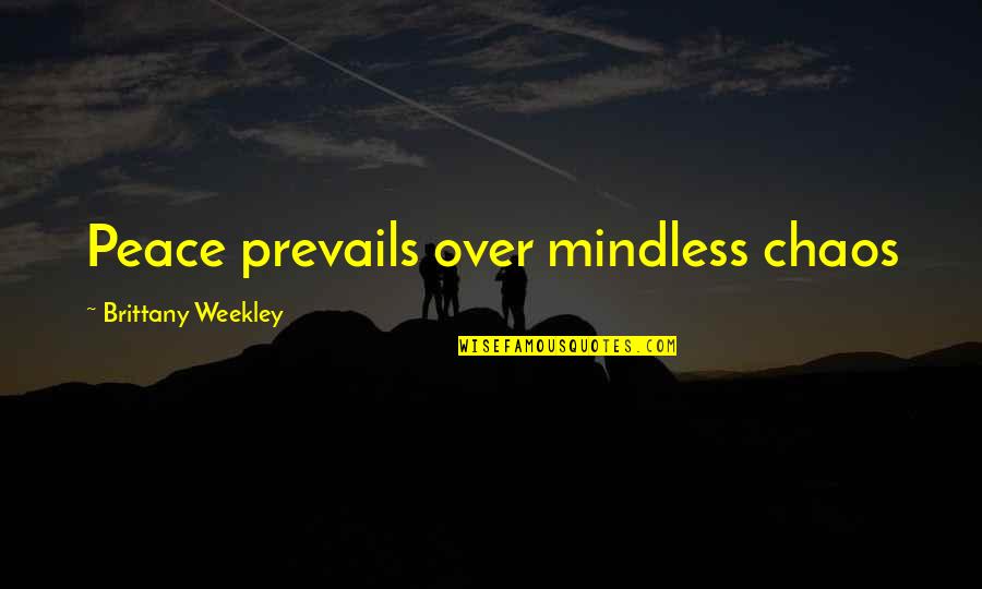 Prevails Quotes By Brittany Weekley: Peace prevails over mindless chaos