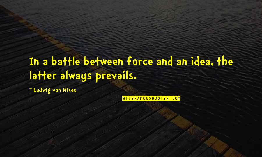 Prevails Quotes By Ludwig Von Mises: In a battle between force and an idea,