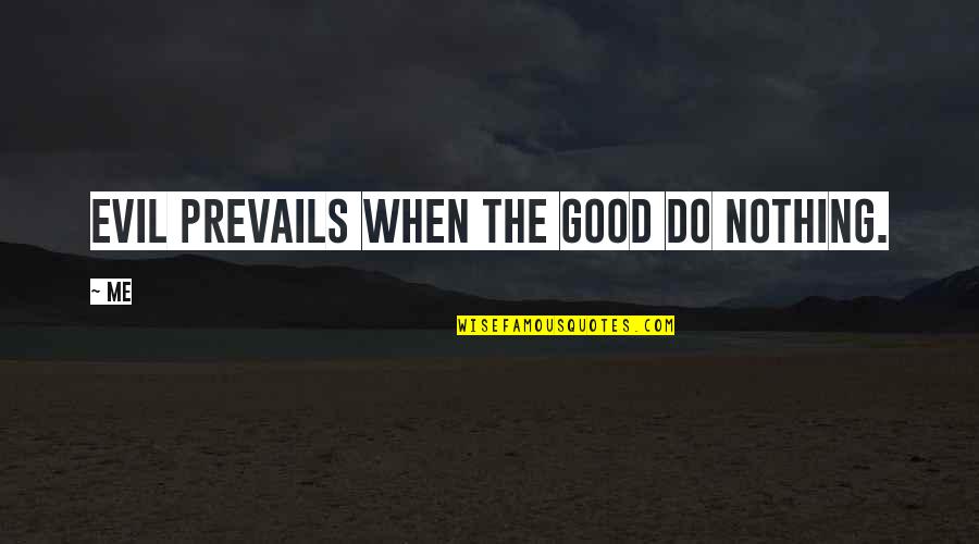 Prevails Quotes By Me: Evil prevails when the Good do nothing.