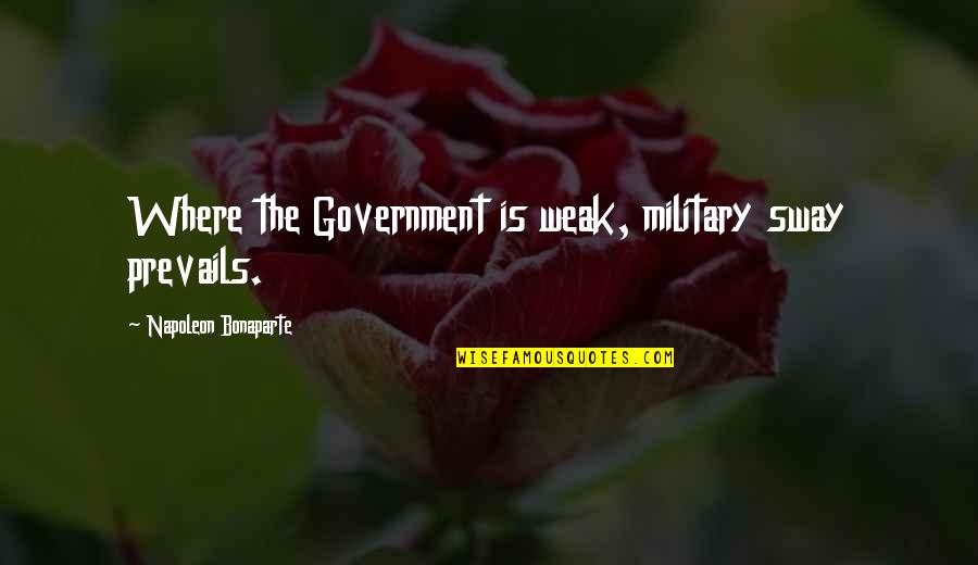 Prevails Quotes By Napoleon Bonaparte: Where the Government is weak, military sway prevails.