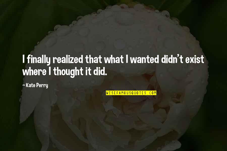 Prevalecer Dibujo Quotes By Kate Perry: I finally realized that what I wanted didn't
