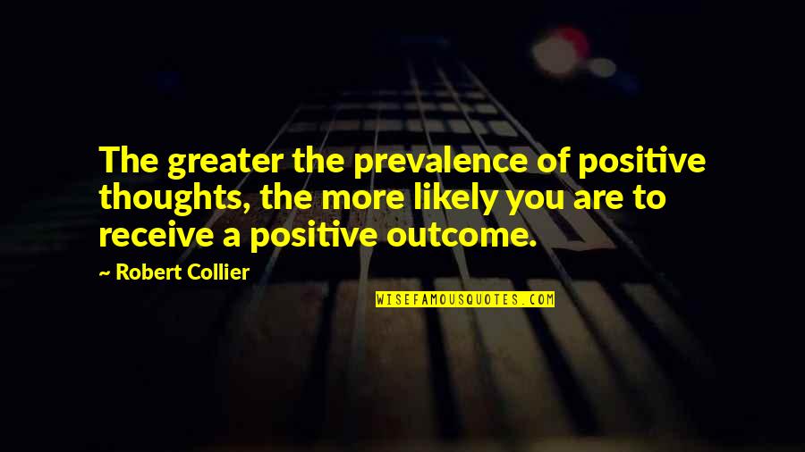 Prevalence Quotes By Robert Collier: The greater the prevalence of positive thoughts, the