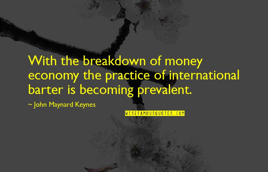 Prevalent Quotes By John Maynard Keynes: With the breakdown of money economy the practice Prevalent Quotes By John Maynard Keynes: With the breakdown of money economy the practice