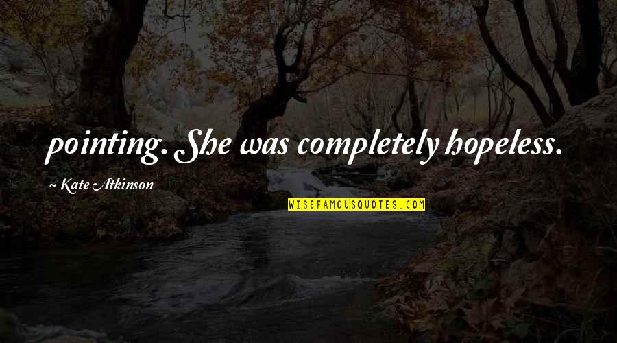 Prevalently Quotes By Kate Atkinson: pointing. She was completely hopeless. Prevalently Quotes By Kate Atkinson: pointing. She was completely hopeless.
