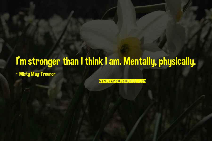 Prevarantice Quotes By Misty May-Treanor: I'm stronger than I think I am. Mentally,