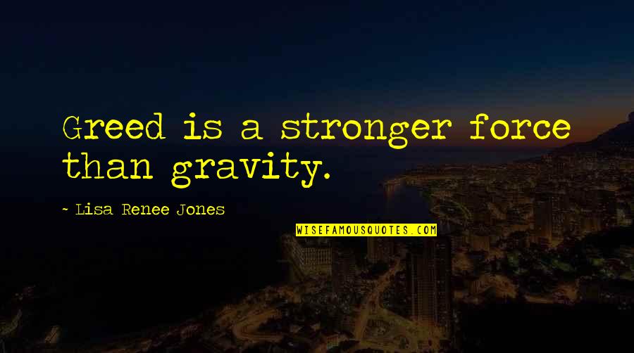 Prevasive Quotes By Lisa Renee Jones: Greed is a stronger force than gravity.