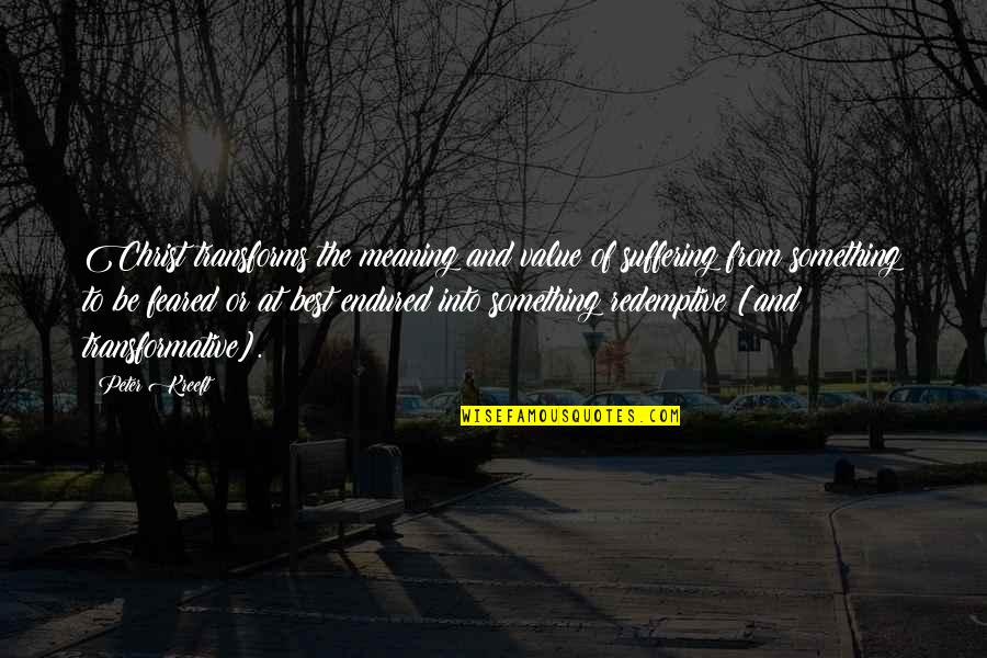 Prevason Quotes By Peter Kreeft: Christ transforms the meaning and value of suffering Prevason Quotes By Peter Kreeft: Christ transforms the meaning and value of suffering