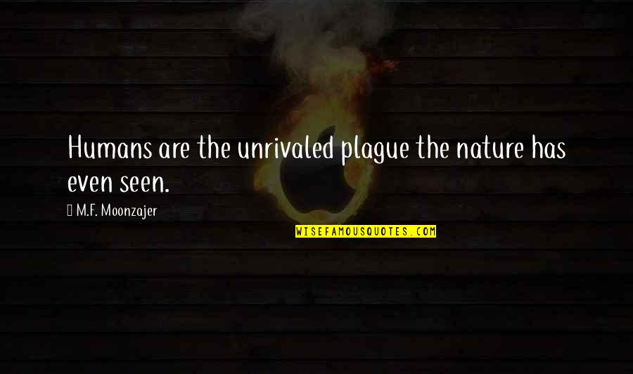 Prevatte Wrightsville Quotes By M.F. Moonzajer: Humans are the unrivaled plague the nature has Prevatte Wrightsville Quotes By M.F. Moonzajer: Humans are the unrivaled plague the nature has