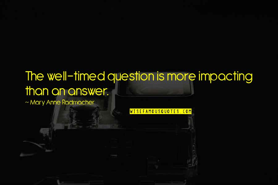 Prevedah Quotes By Mary Anne Radmacher: The well-timed question is more impacting than an Prevedah Quotes By Mary Anne Radmacher: The well-timed question is more impacting than an