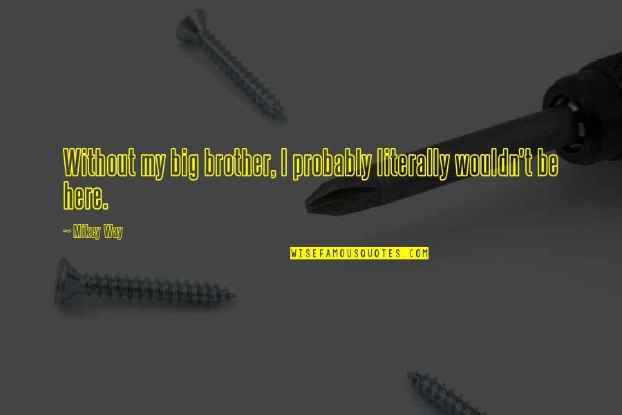 Preven Quotes By Mikey Way: Without my big brother, I probably literally wouldn't