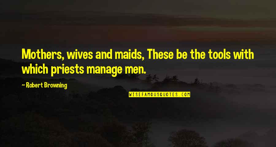 Prevenci N De Riesgos Quotes By Robert Browning: Mothers, wives and maids, These be the tools