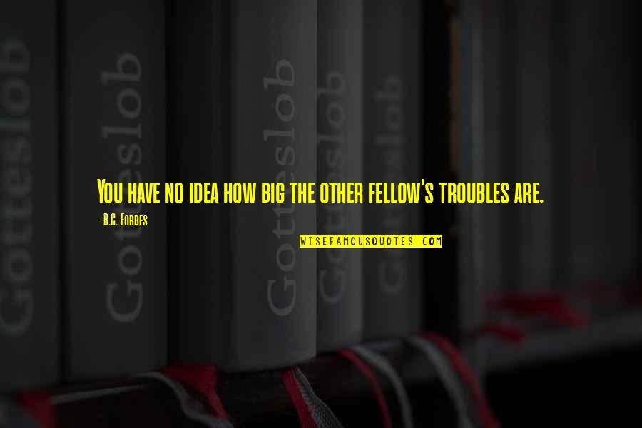 Prevenirea Quotes By B.C. Forbes: You have no idea how big the other