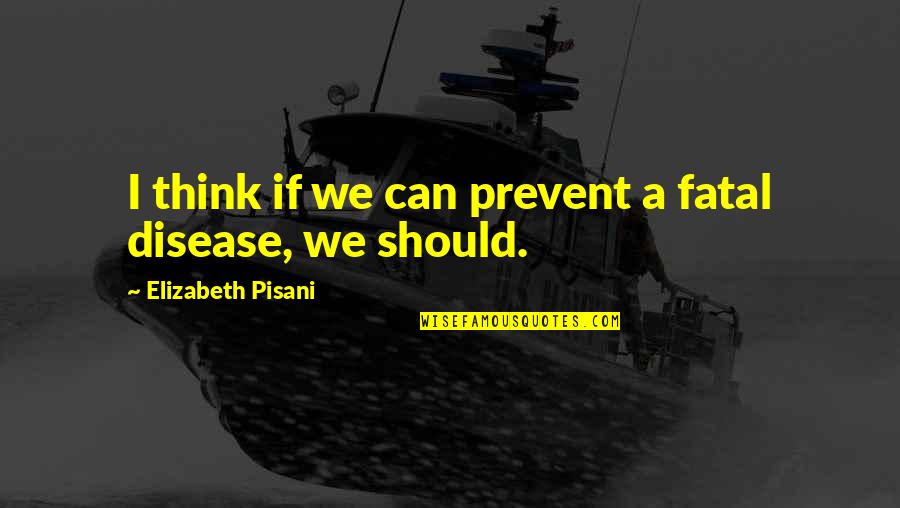 Prevent Disease Quotes By Elizabeth Pisani: I think if we can prevent a fatal Prevent Disease Quotes By Elizabeth Pisani: I think if we can prevent a fatal