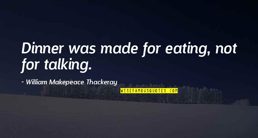 Prevent Global Warming Quotes By William Makepeace Thackeray: Dinner was made for eating, not for talking.