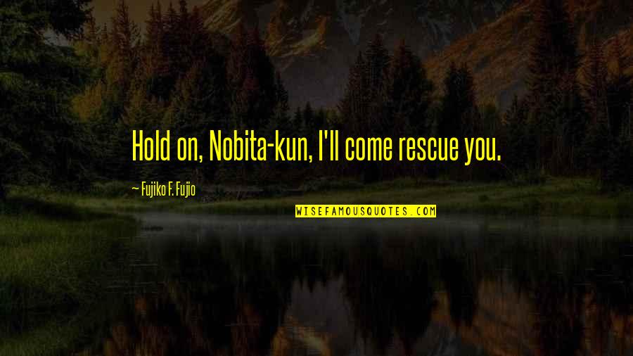 Prevent Problems Quotes By Fujiko F. Fujio: Hold on, Nobita-kun, I'll come rescue you. Prevent Problems Quotes By Fujiko F. Fujio: Hold on, Nobita-kun, I'll come rescue you.