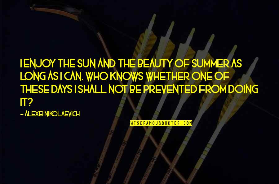 Prevented Quotes By Alexei Nikolaevich: I enjoy the sun and the beauty of